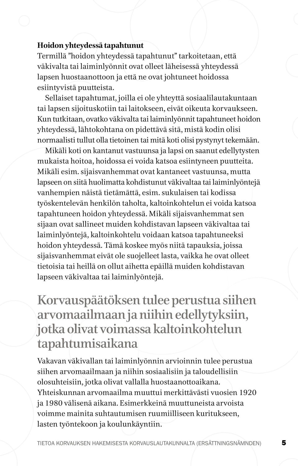 Kun tutkitaan, ovatko väkivalta tai laiminlyönnit tapahtuneet hoidon yhteydessä, lähtokohtana on pidettävä sitä, mistä kodin olisi normaalisti tullut olla tietoinen tai mitä koti olisi pystynyt