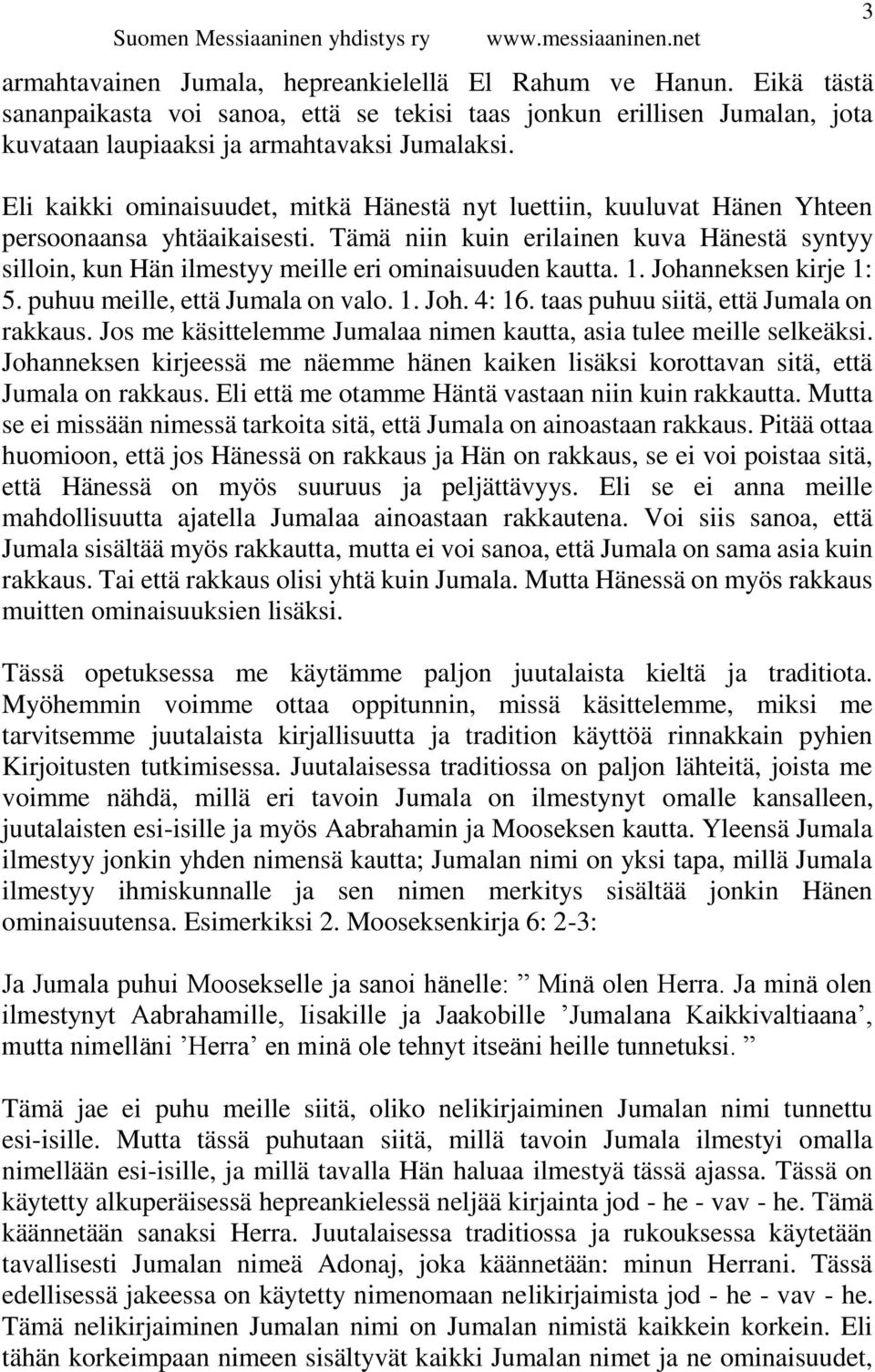 Tämä niin kuin erilainen kuva Hänestä syntyy silloin, kun Hän ilmestyy meille eri ominaisuuden kautta. 1. Johanneksen kirje 1: 5. puhuu meille, että Jumala on valo. 1. Joh. 4: 16.