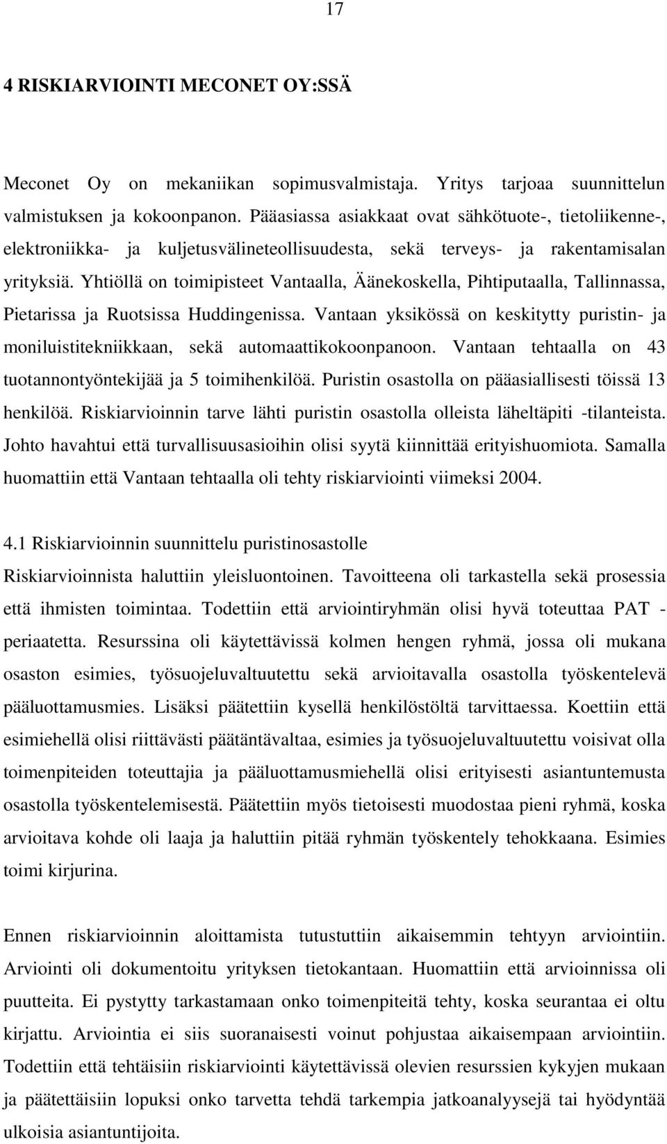 Yhtiöllä on toimipisteet Vantaalla, Äänekoskella, Pihtiputaalla, Tallinnassa, Pietarissa ja Ruotsissa Huddingenissa.