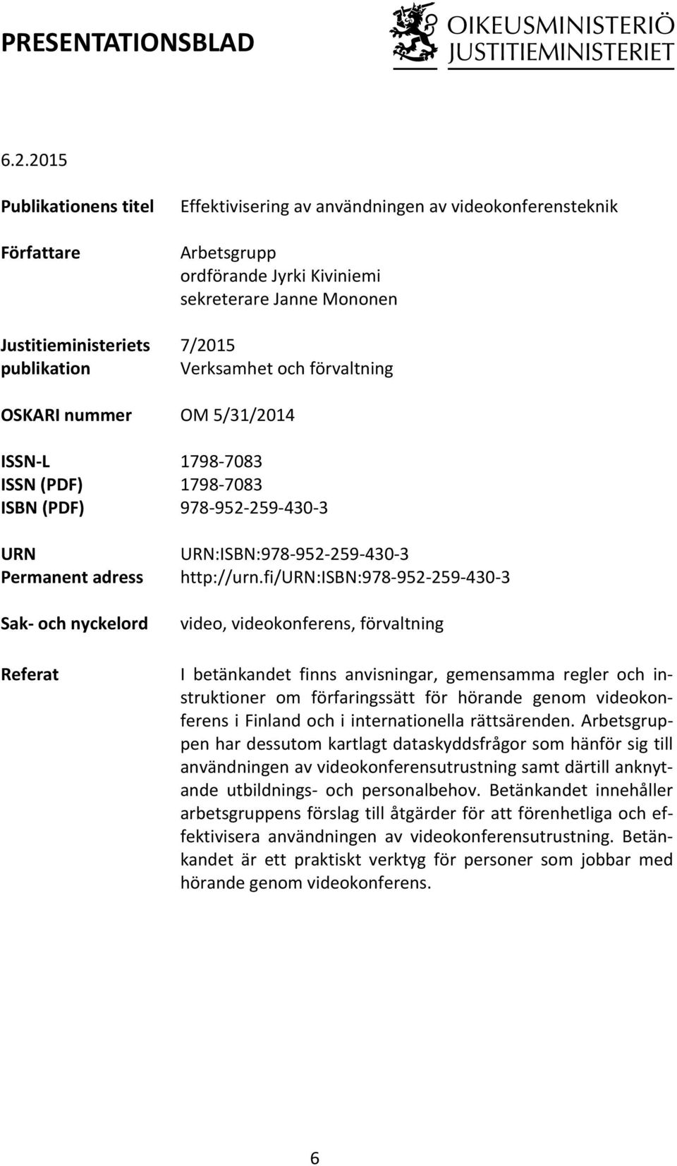 videokonferensteknik Arbetsgrupp ordförande Jyrki Kiviniemi sekreterare Janne Mononen 7/2015 Verksamhet och förvaltning OM 5/31/2014 1798-7083 1798-7083 978-952- 259-430- 3 URN:ISBN:978-952- 259-430-