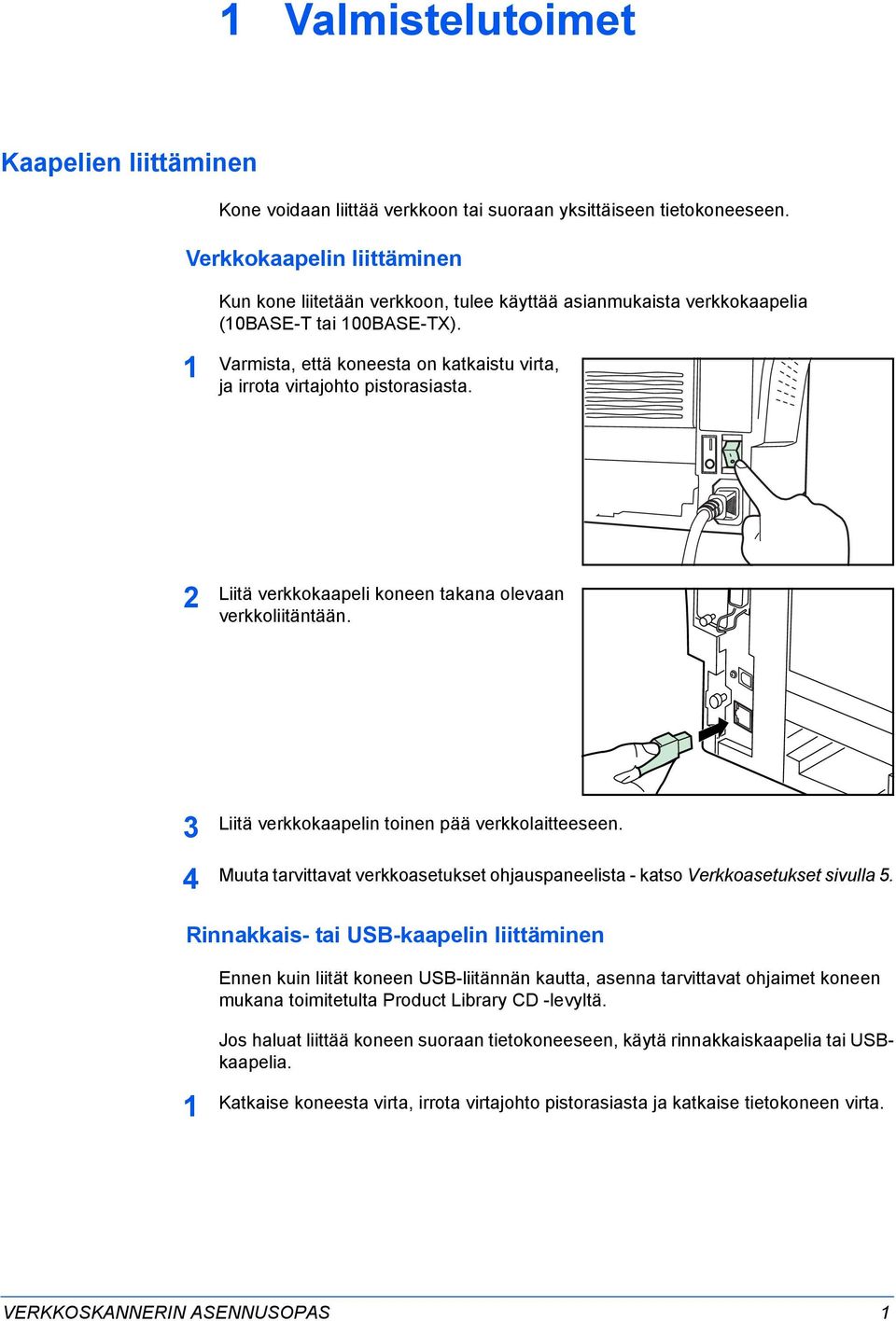 Varmista, että koneesta on katkaistu virta, ja irrota virtajohto pistorasiasta. 2 Liitä verkkokaapeli koneen takana olevaan verkkoliitäntään. 3 4 Liitä verkkokaapelin toinen pää verkkolaitteeseen.