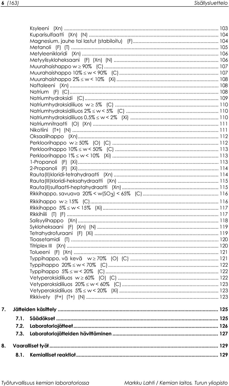 .. 108 Natriumhydroksidi (C)... 109 Natriumhydroksidiliuos w 5% (C)... 110 Natriumhydroksidiliuos 2% w < 5% (C)... 110 Natriumhydroksidiliuos 0,5% w < 2% (Xi)... 110 Natriumnitraatti (O) (Xn).