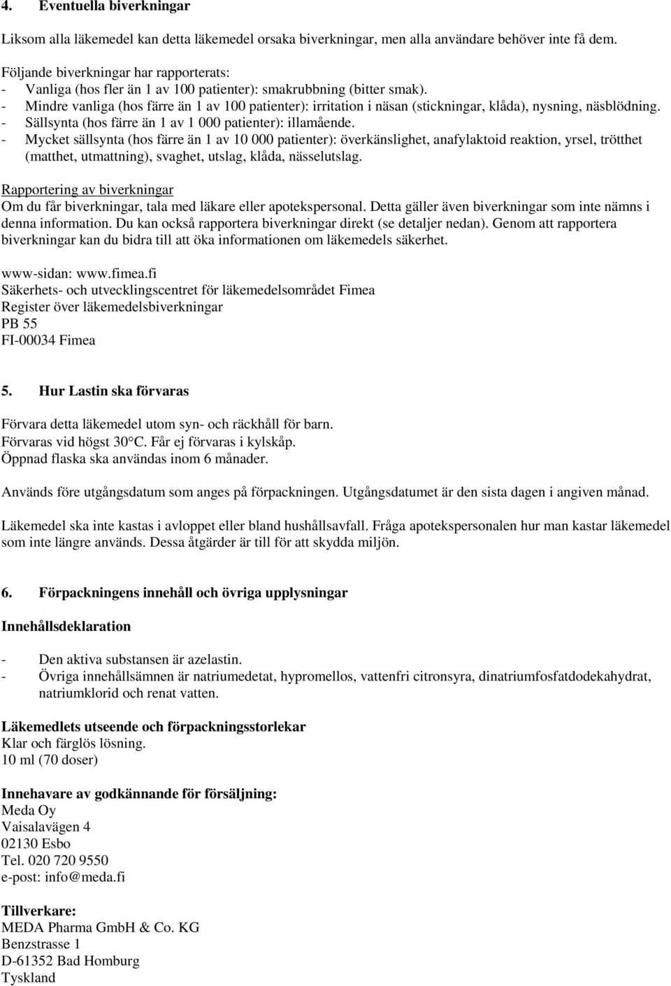 - Mindre vanliga (hos färre än 1 av 100 patienter): irritation i näsan (stickningar, klåda), nysning, näsblödning. - Sällsynta (hos färre än 1 av 1 000 patienter): illamående.