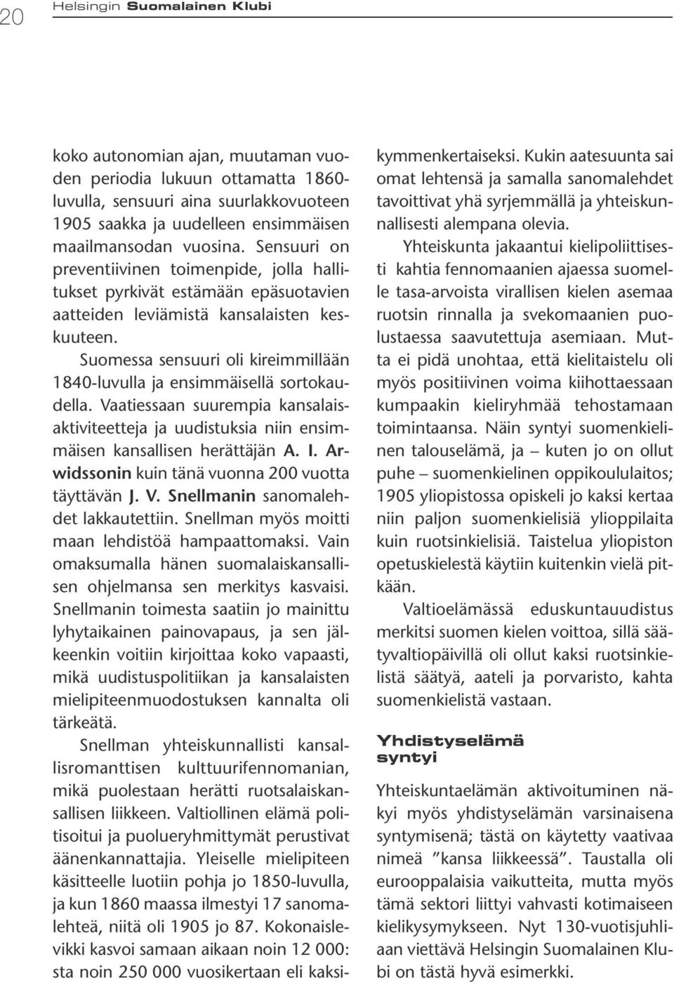 Suomessa sensuuri oli kireimmillään 1840-luvulla ja ensimmäisellä sortokaudella. Vaatiessaan suurempia kansalaisaktiviteetteja ja uudistuksia niin ensimmäisen kansallisen herättäjän A. I.