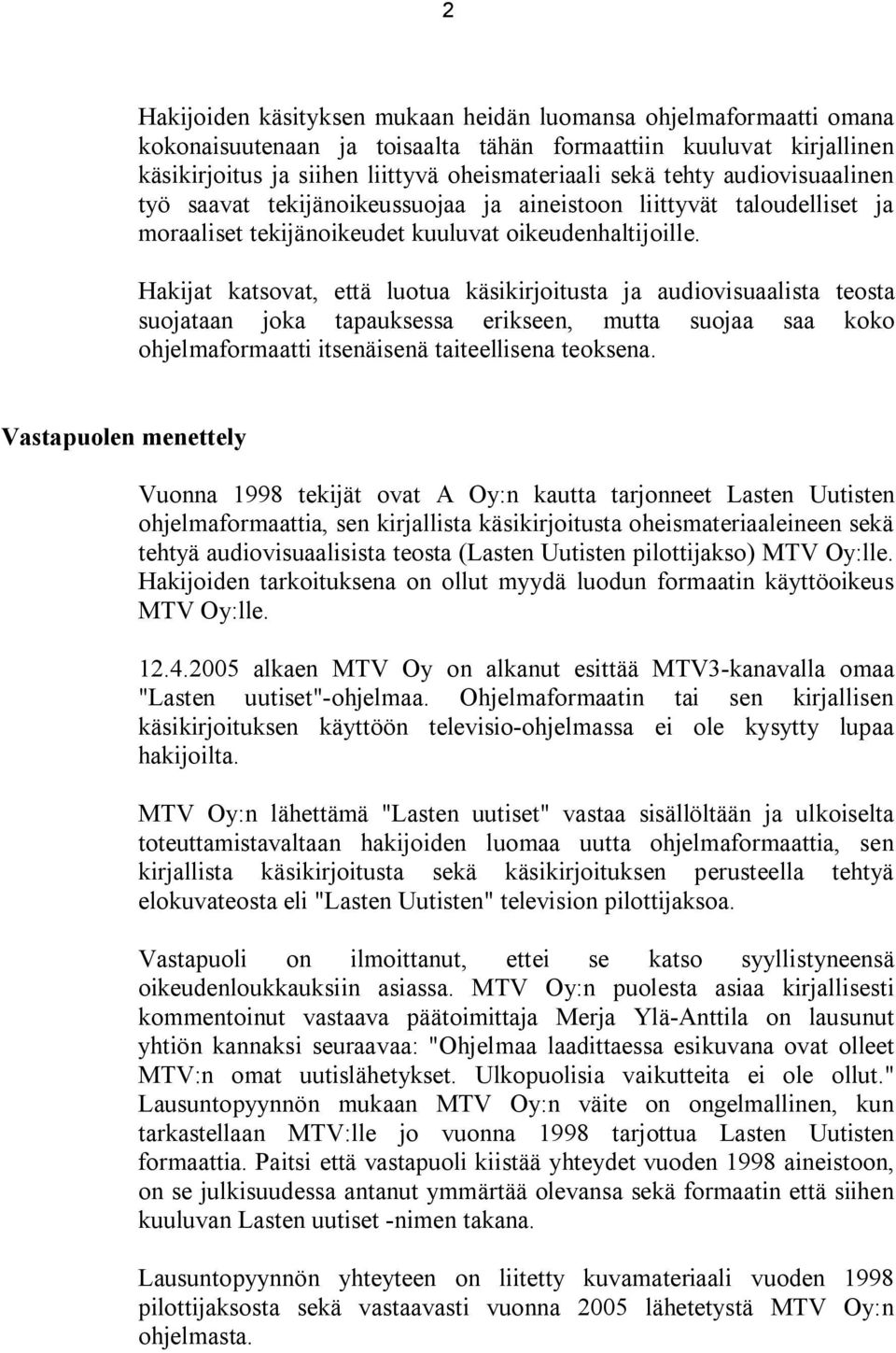 Hakijat katsovat, että luotua käsikirjoitusta ja audiovisuaalista teosta suojataan joka tapauksessa erikseen, mutta suojaa saa koko ohjelmaformaatti itsenäisenä taiteellisena teoksena.