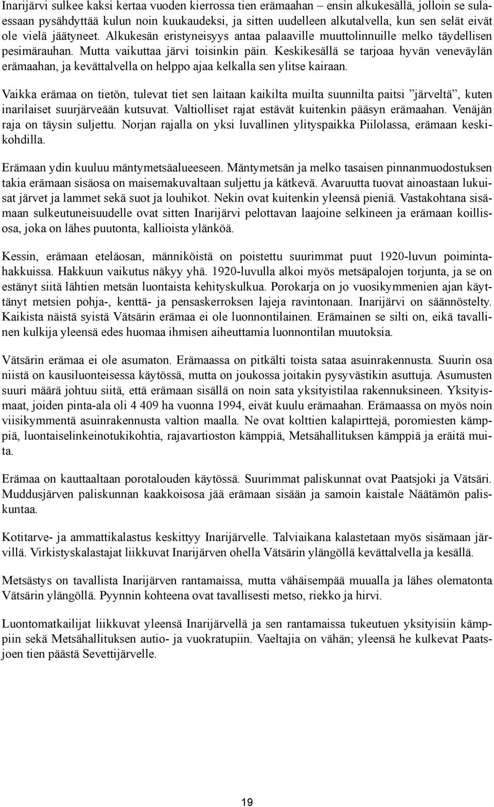 Keskikesällä se tarjoaa hyvän veneväylän erämaahan, ja kevättalvella on helppo ajaa kelkalla sen ylitse kairaan.