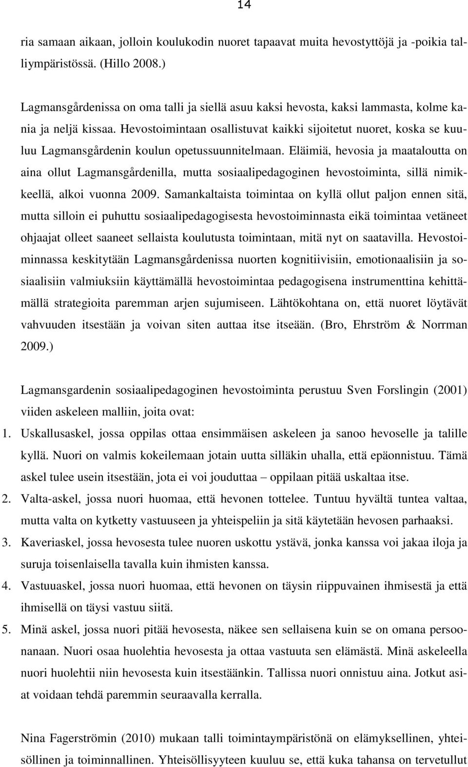 Hevostoimintaan osallistuvat kaikki sijoitetut nuoret, koska se kuuluu Lagmansgårdenin koulun opetussuunnitelmaan.