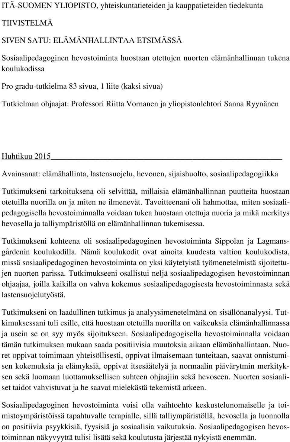 lastensuojelu, hevonen, sijaishuolto, sosiaalipedagogiikka Tutkimukseni tarkoituksena oli selvittää, millaisia elämänhallinnan puutteita huostaan otetuilla nuorilla on ja miten ne ilmenevät.