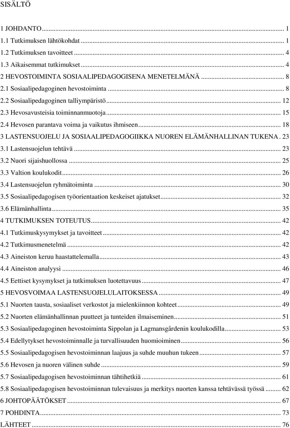 .. 18 3 LASTENSUOJELU JA SOSIAALIPEDAGOGIIKKA NUOREN ELÄMÄNHALLINAN TUKENA. 23 3.1 Lastensuojelun tehtävä... 23 3.2 Nuori sijaishuollossa... 25 3.3 Valtion koulukodit... 26 3.