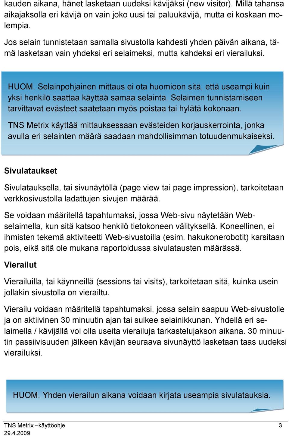 Selainpohjainen mittaus ei ota huomioon sitä, että useampi kuin yksi henkilö saattaa käyttää samaa selainta. Selaimen tunnistamiseen tarvittavat evästeet saatetaan myös poistaa tai hylätä kokonaan.