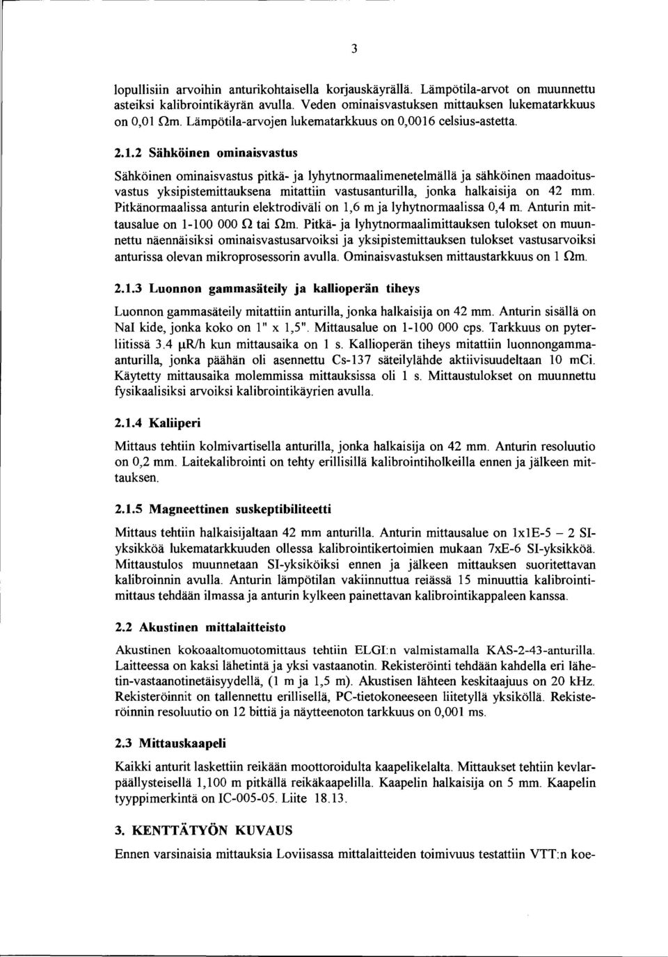 .2 Sähköinen ominaisvastus Sähköinen ominaisvastus pitkä ja lyhytnormaalimenetelmällä ja sähköinen maadoitusvastus yksipistemittauksena mitattiin vastusanturilla, jonka halkaisija on 42 mm.