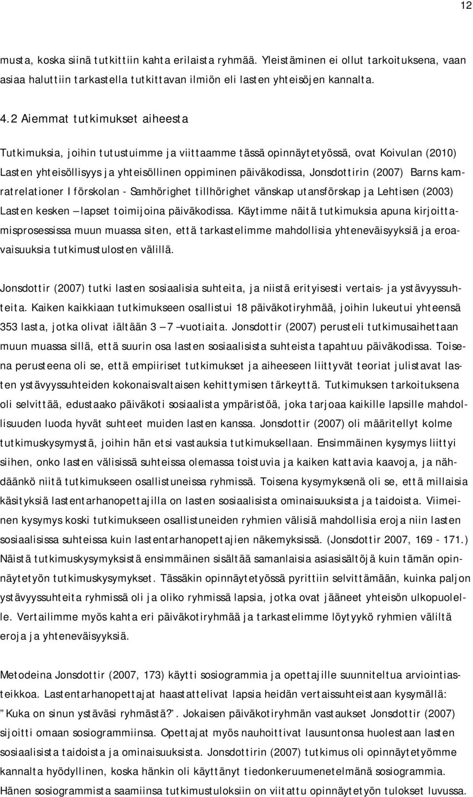 (2007) Barns kamratrelationer I förskolan - Samhörighet tillhörighet vänskap utansförskap ja Lehtisen (2003) Lasten kesken lapset toimijoina päiväkodissa.