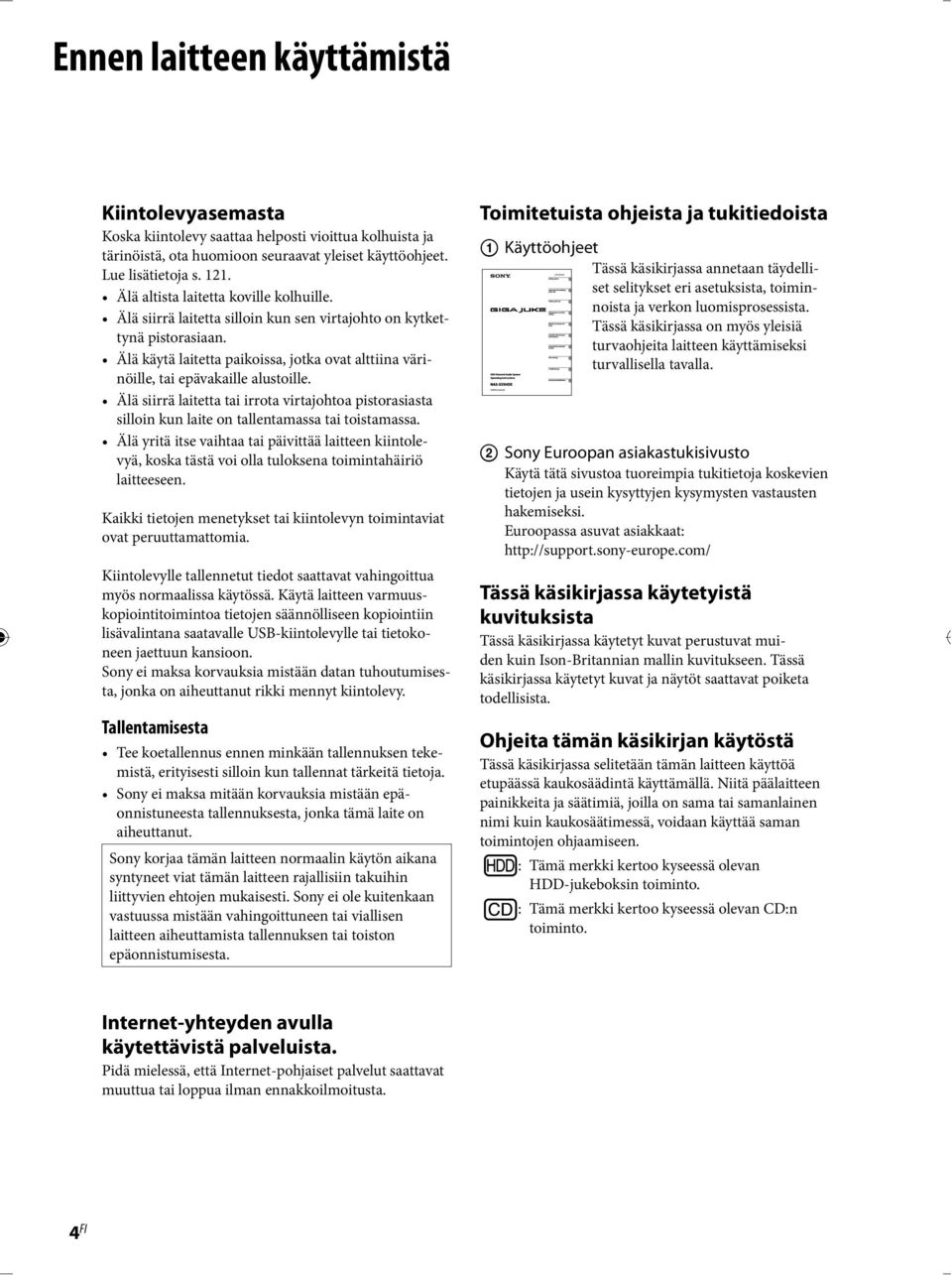 Älä käytä laitetta paikoissa, jotka ovat alttiina värinöille, tai epävakaille alustoille. Älä siirrä laitetta tai irrota virtajohtoa pistorasiasta silloin kun laite on tallentamassa tai toistamassa.