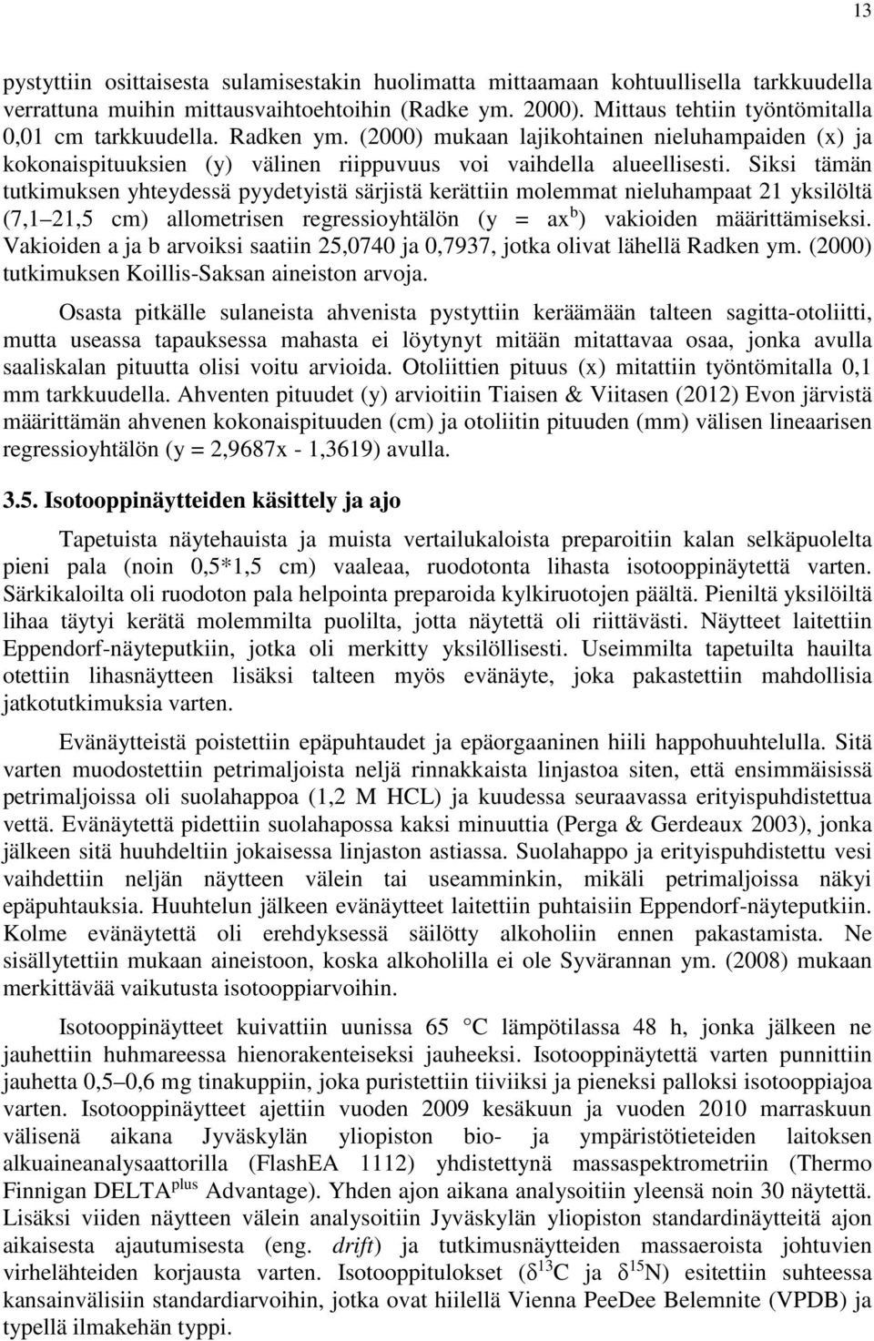 Siksi tämän tutkimuksen yhteydessä pyydetyistä särjistä kerättiin molemmat nieluhampaat 21 yksilöltä (7,1 21,5 cm) allometrisen regressioyhtälön (y = ax b ) vakioiden määrittämiseksi.