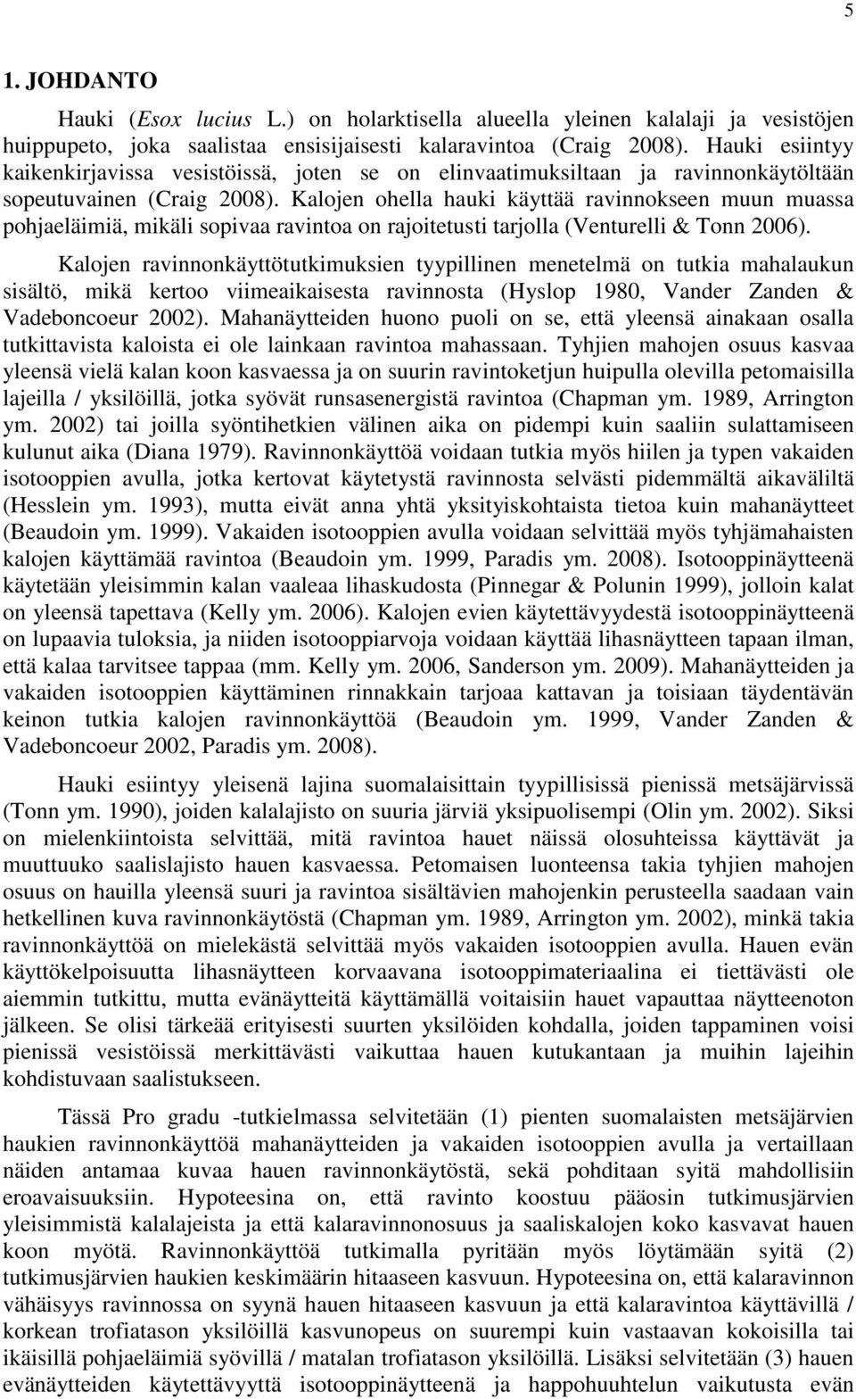 Kalojen ohella hauki käyttää ravinnokseen muun muassa pohjaeläimiä, mikäli sopivaa ravintoa on rajoitetusti tarjolla (Venturelli & Tonn 2006).