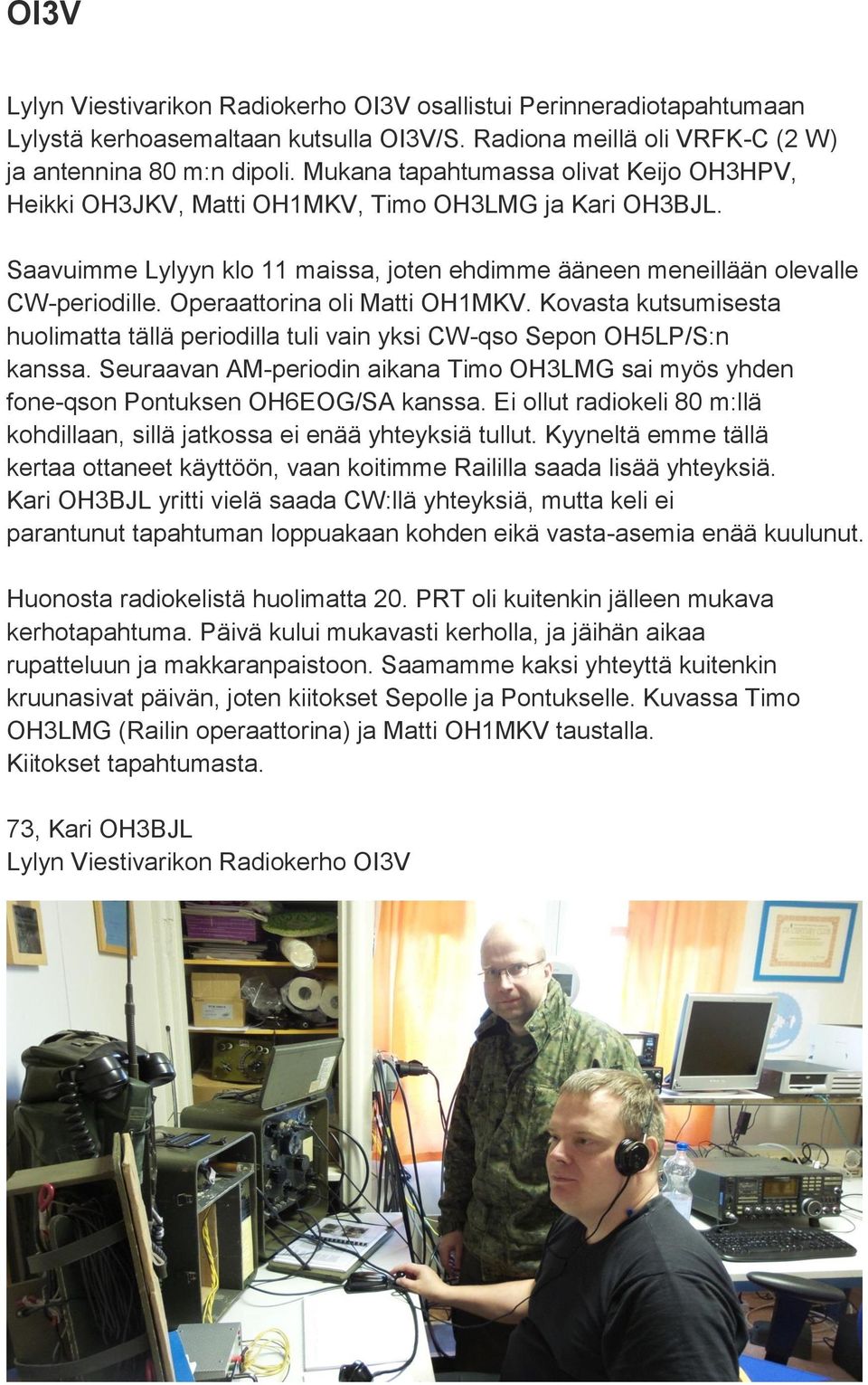 Operaattorina oli Matti OH1MKV. Kovasta kutsumisesta huolimatta tällä periodilla tuli vain yksi CW-qso Sepon OH5LP/S:n kanssa.