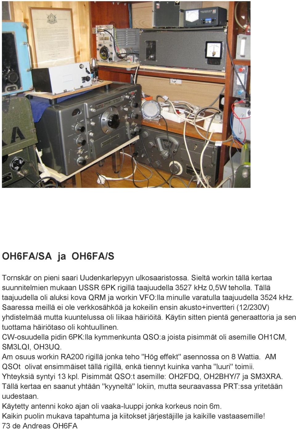 Saaressa meillä ei ole verkkosähköä ja kokeilin ensin akusto+invertteri (12/230V) yhdistelmää mutta kuuntelussa oli liikaa häiriöitä.