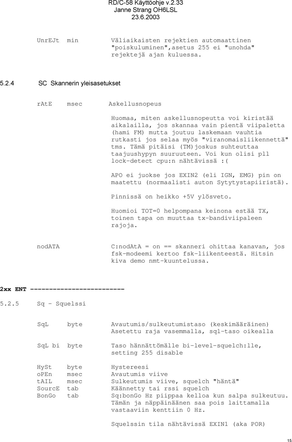 4 SC Skannerin yleisasetukset rate msec Askellusnopeus Huomaa, miten askellusnopeutta voi kiristää aikalailla, jos skannaa vain pientä viipaletta (hami FM) mutta joutuu laskemaan vauhtia rutkasti jos