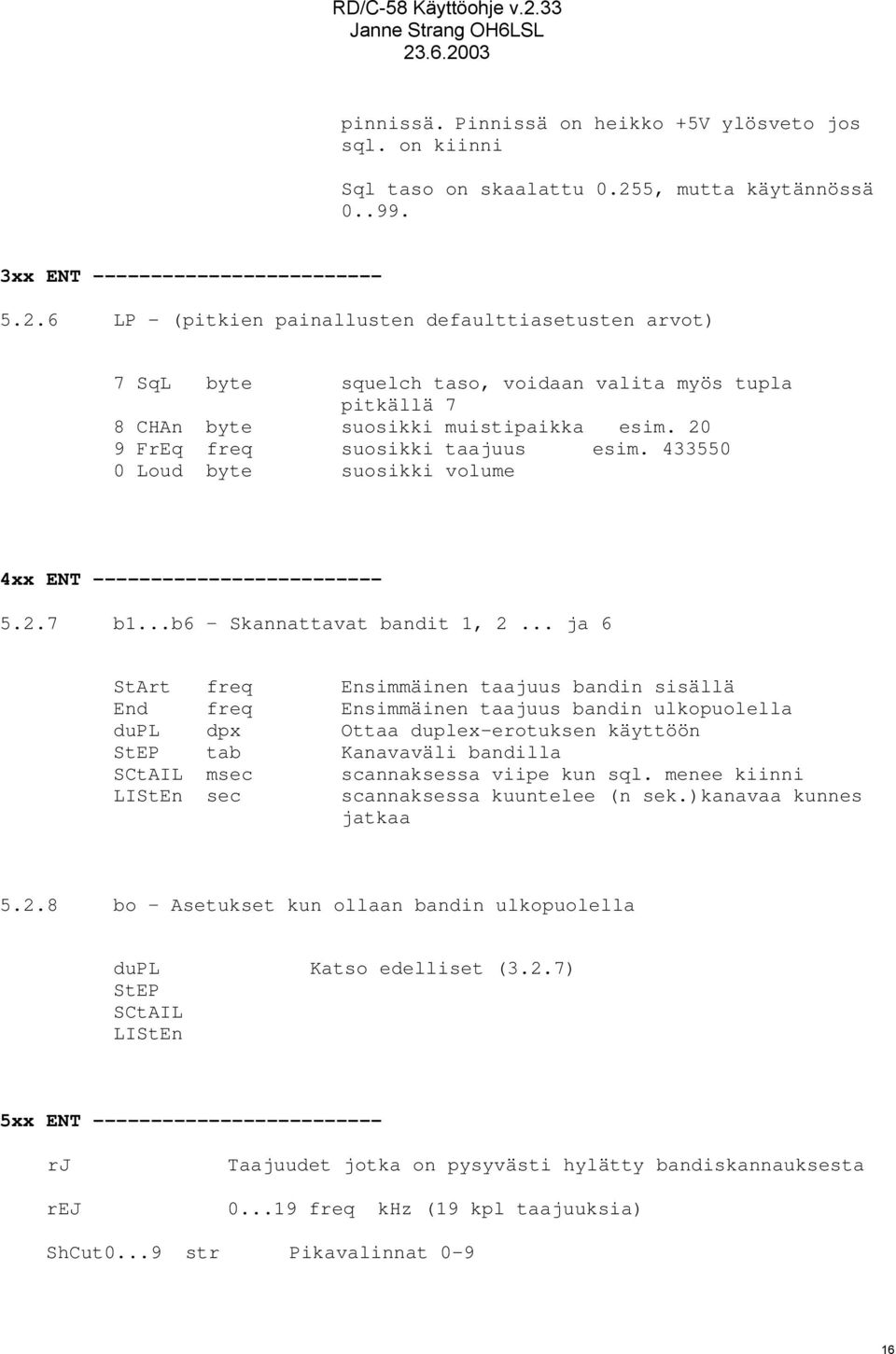 6 LP - (pitkien painallusten defaulttiasetusten arvot) 7 SqL byte squelch taso, voidaan valita myös tupla pitkällä 7 8 CHAn byte suosikki muistipaikka esim. 20 9 FrEq freq suosikki taajuus esim.