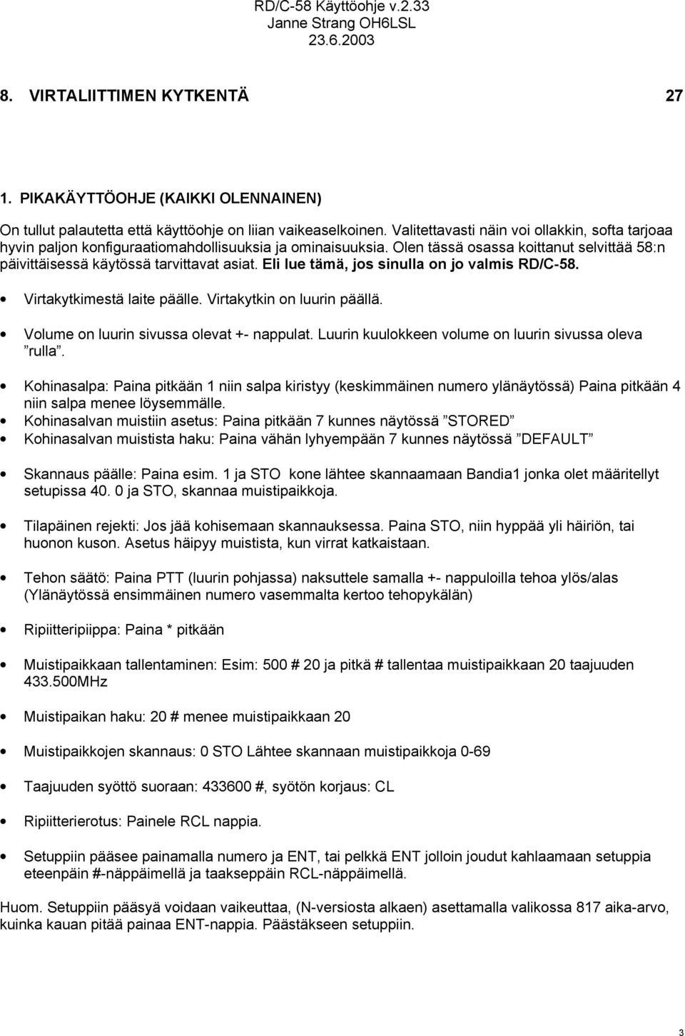 Eli lue tämä, jos sinulla on jo valmis RD/C-58. Virtakytkimestä laite päälle. Virtakytkin on luurin päällä. Volume on luurin sivussa olevat +- nappulat.