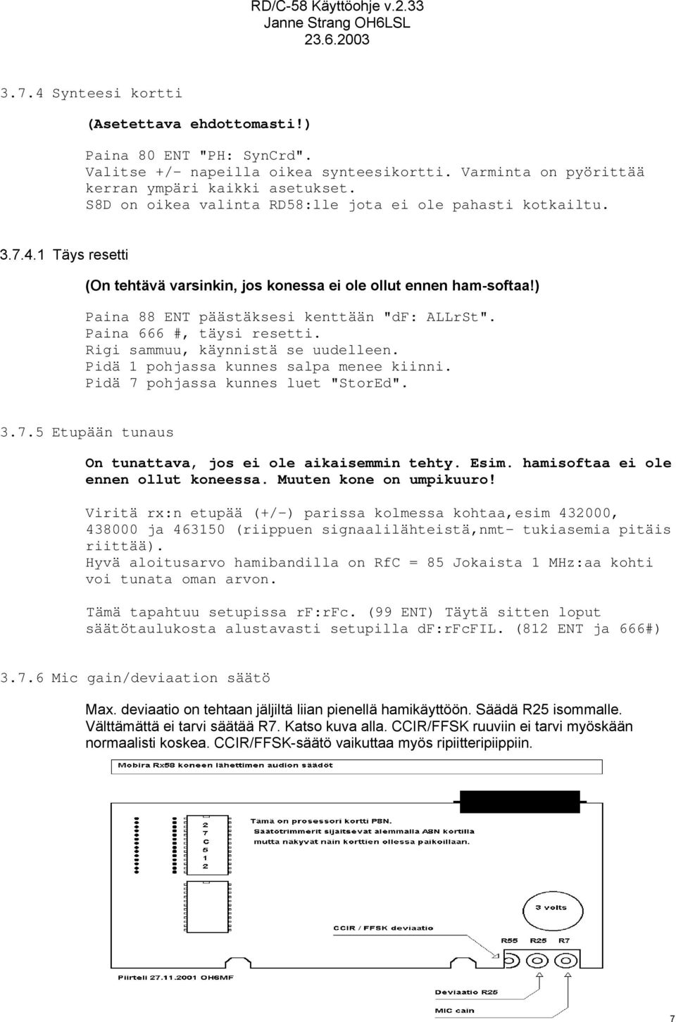 Paina 666 #, täysi resetti. Rigi sammuu, käynnistä se uudelleen. Pidä 1 pohjassa kunnes salpa menee kiinni. Pidä 7 pohjassa kunnes luet "StorEd". 3.7.5 Etupään tunaus On tunattava, jos ei ole aikaisemmin tehty.