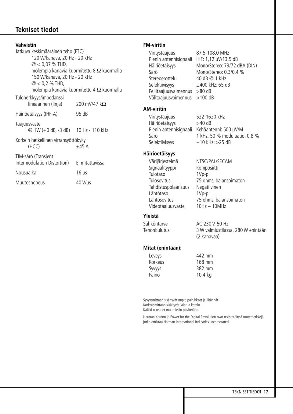 (HCC) ±45 A TIM-särö (Transient Intermodulation Distortion) Nousuaika 16 µs Muutosnopeus 10 Hz - 110 khz Ei mitattavissa 40 V/µs FM-viritin Viritystaajuus 87,5-108,0 MHz Pienin antennisignaali IHF: