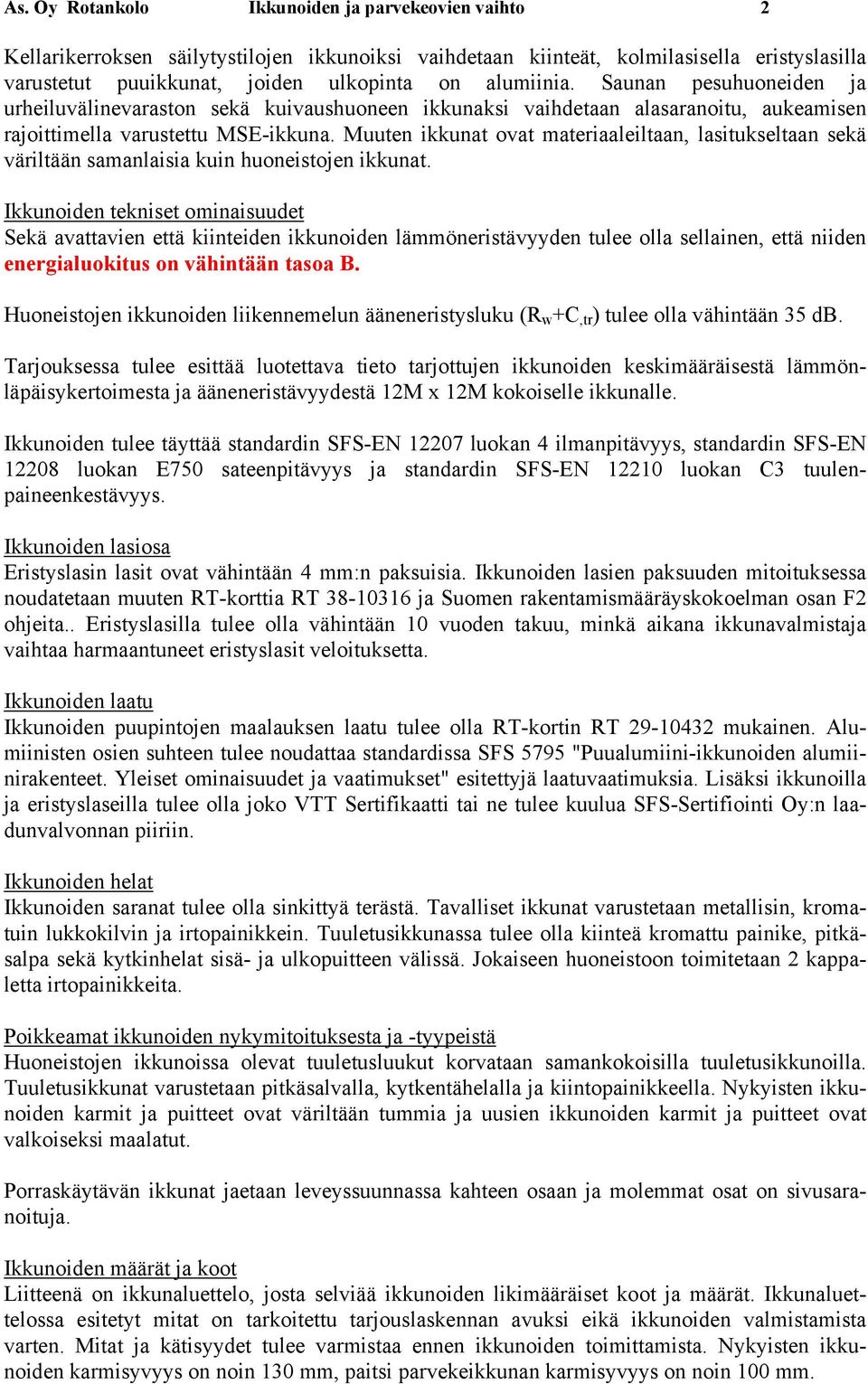 Muuten ikkunat ovat materiaaleiltaan, lasitukseltaan sekä väriltään samanlaisia kuin huoneistojen ikkunat.