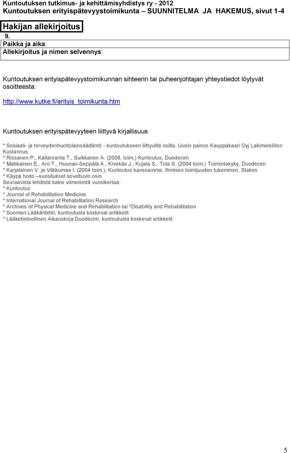 Uusin painos Kauppakaari Oyj Lakimiesliiton Kustannus. * Rissanen P., Kallanranta T., Suikkanen A. (2008, toim.) Kuntoutus, Duodecim * Matikainen E., Aro T., Huunan-Seppälä A., Kivekäs J., Kujala S.