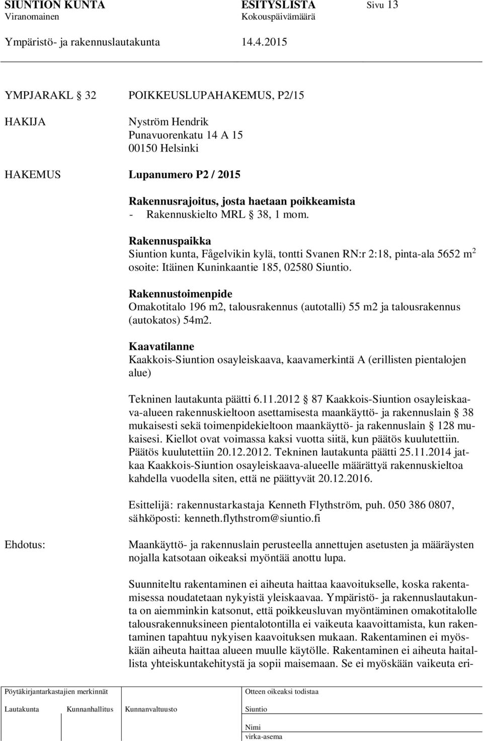 Rakennustoimenpide Omakotitalo 196 m2, talousrakennus (autotalli) 55 m2 ja talousrakennus (autokatos) 54m2.