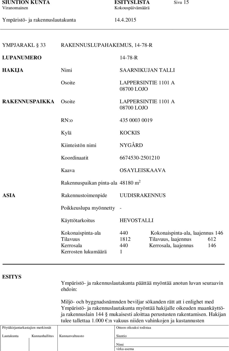 Käyttötarkoitus HEVOSTALLI Kokonaispinta-ala 440 Kokonaispinta-ala, laajennus 146 Tilavuus 1812 Tilavuus, laajennus 612 Kerrosala 440 Kerrosala, laajennus 146 Kerrosten lukumäärä 1 ESITYS päättää