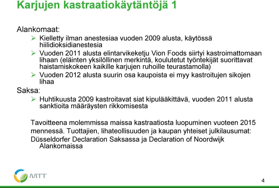 kaupoista ei myy kastroitujen sikojen lihaa Saksa: Huhtikuusta 2009 kastroitavat siat kipulääkittävä, vuoden 2011 alusta sanktioita määräysten rikkomisesta Tavoitteena molemmissa