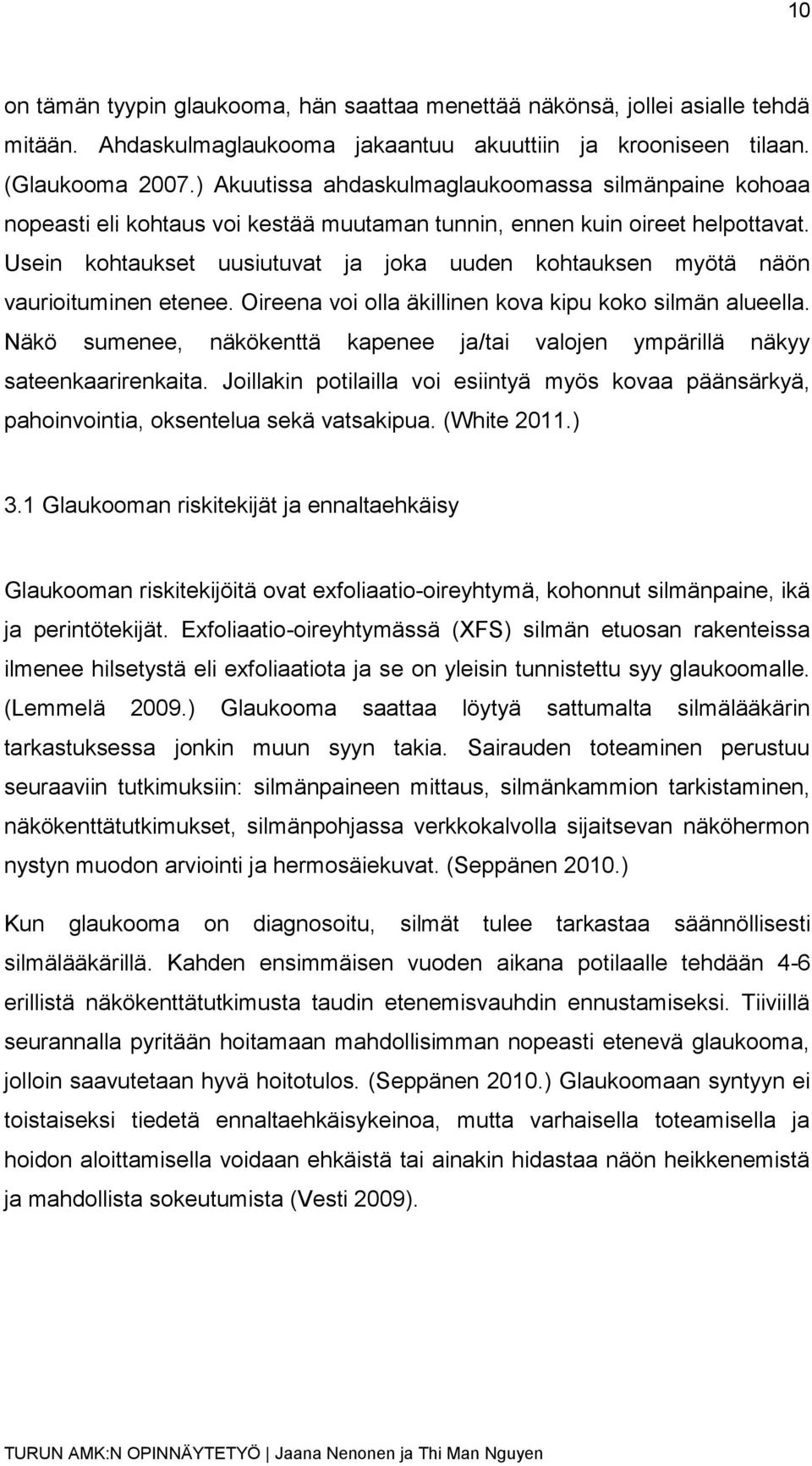 Usein kohtaukset uusiutuvat ja joka uuden kohtauksen myötä näön vaurioituminen etenee. Oireena voi olla äkillinen kova kipu koko silmän alueella.