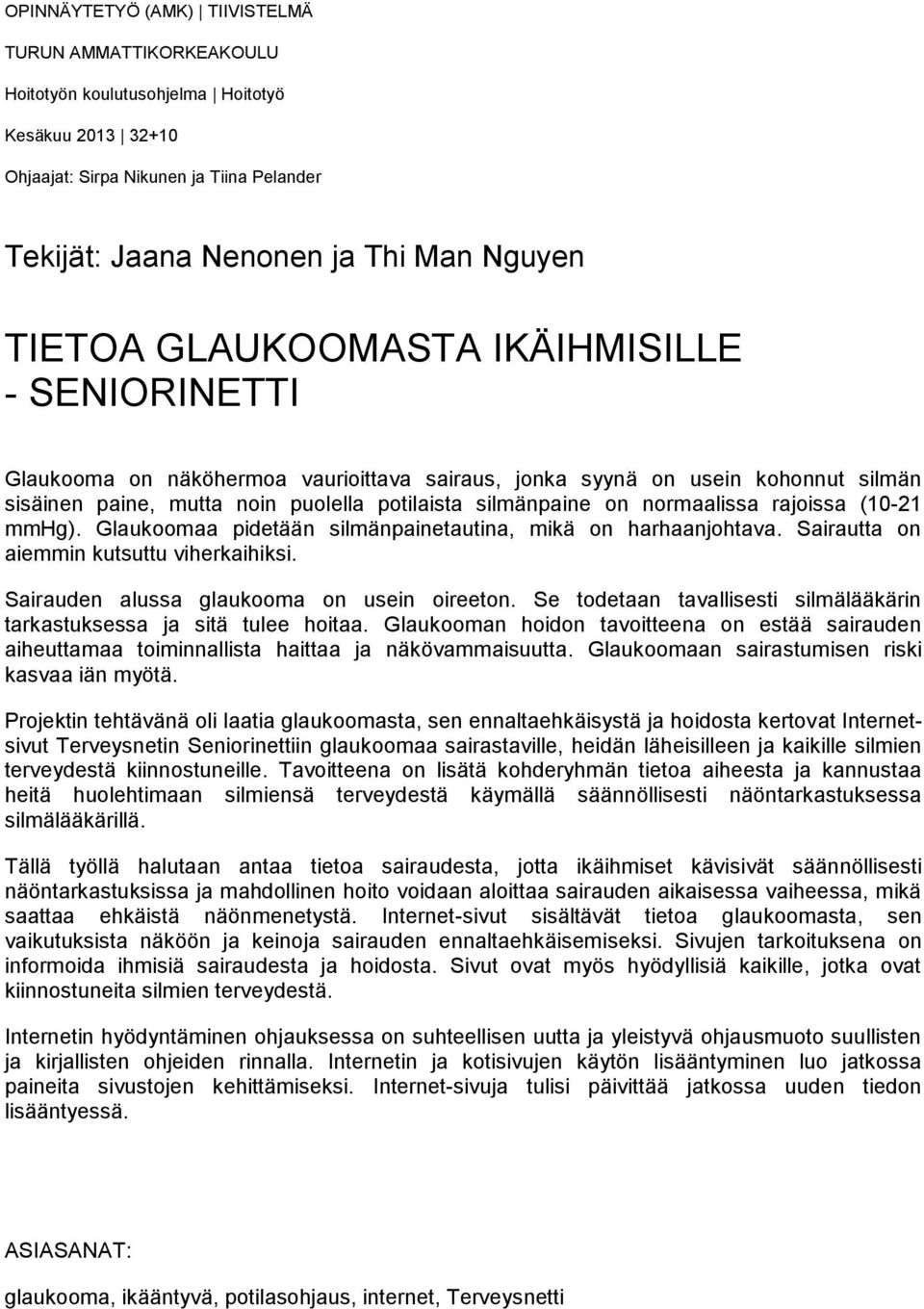 rajoissa (10-21 mmhg). Glaukoomaa pidetään silmänpainetautina, mikä on harhaanjohtava. Sairautta on aiemmin kutsuttu viherkaihiksi. Sairauden alussa glaukooma on usein oireeton.