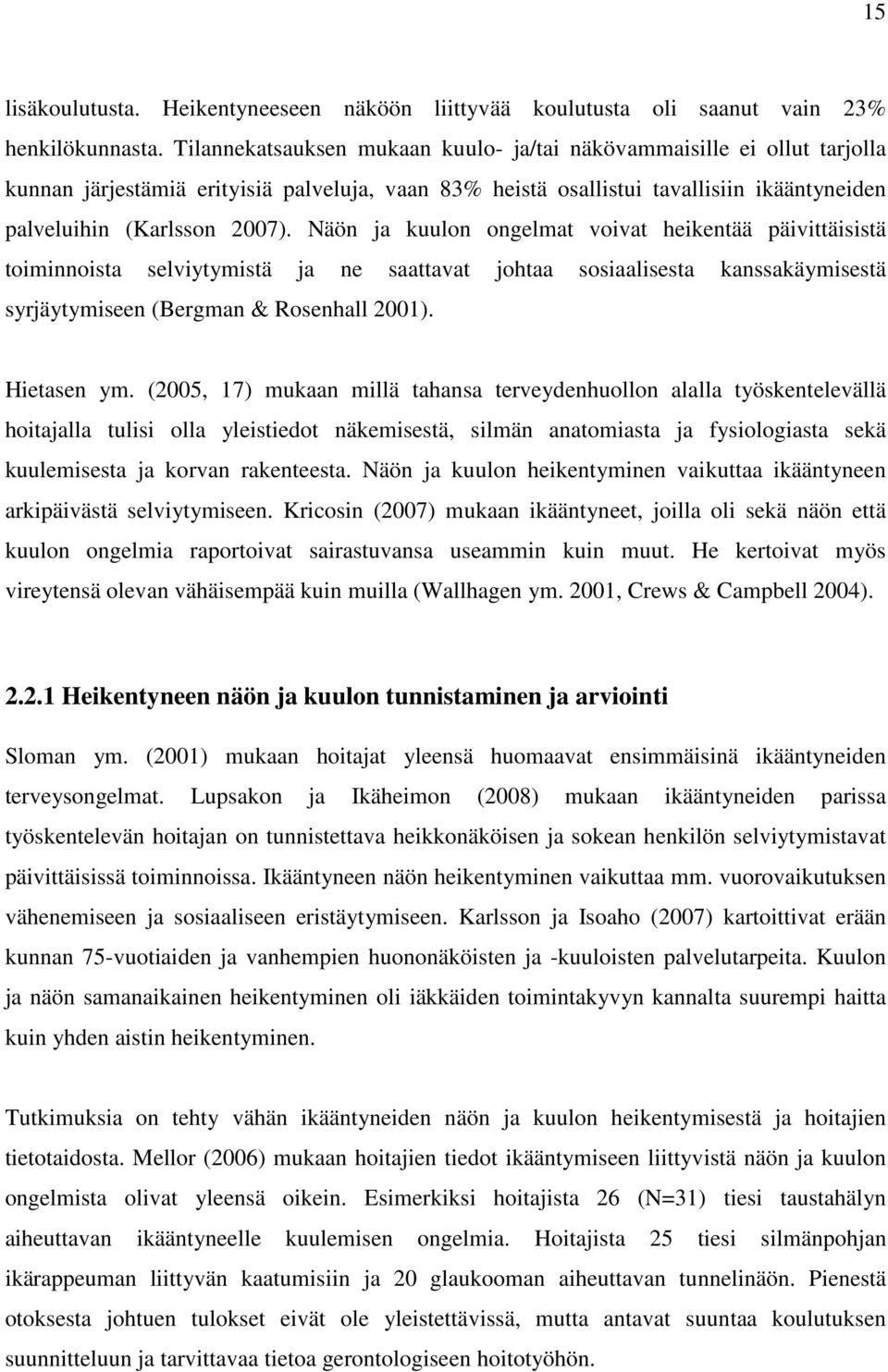 Näön ja kuulon ongelmat voivat heikentää päivittäisistä toiminnoista selviytymistä ja ne saattavat johtaa sosiaalisesta kanssakäymisestä syrjäytymiseen (Bergman & Rosenhall 2001). Hietasen ym.