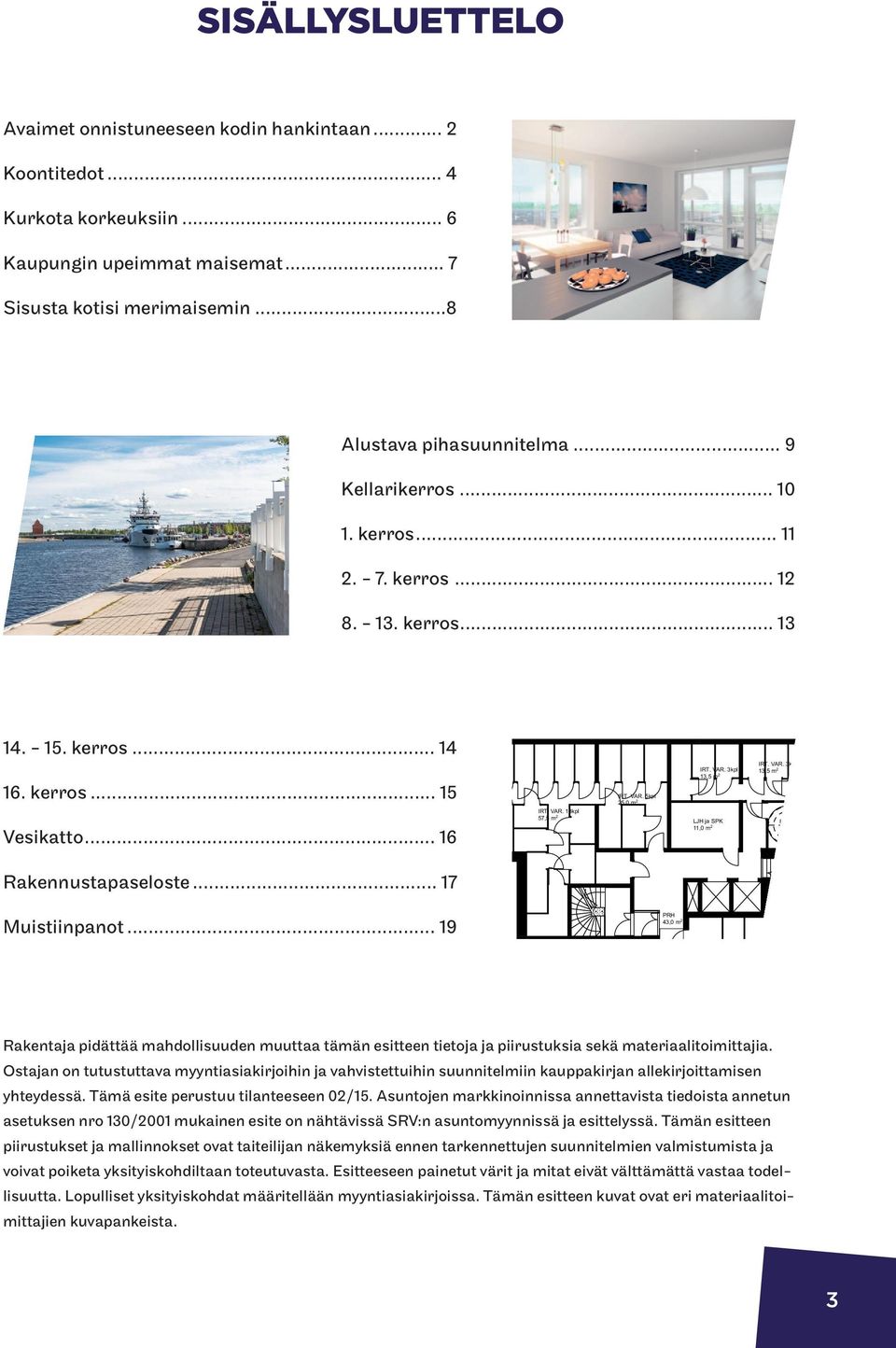 .. 16 IRT. VAR. 13kpl 57,5 m 2 LJH ja SPK 11,0 m 2 PRH 7,0 m 2 Rakennustapaseloste... 17 Muistiinpanot... 19 PRH 43,0 m 2 VSS IRT. VAR. 21kpl 114,7 m 2 VSS IRT. VAR. 19kpl 104,3 m 2 Rakentaja pidättää mahdollisuuden muuttaa tämän esitteen tietoja ja piirustuksia sekä materiaalitoimittajia.