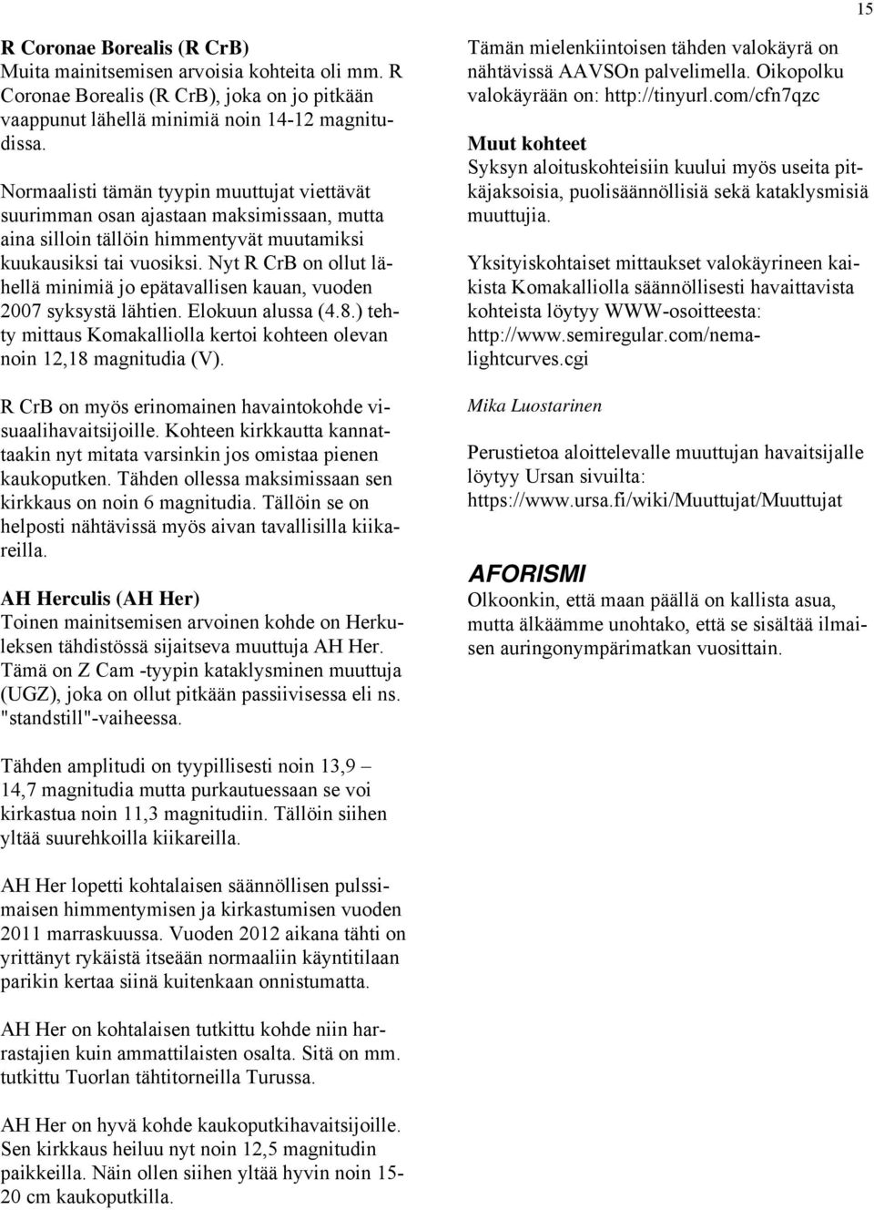 Nyt R CrB on ollut lähellä minimiä jo epätavallisen kauan, vuoden 2007 syksystä lähtien. Elokuun alussa (4.8.) tehty mittaus Komakalliolla kertoi kohteen olevan noin 12,18 magnitudia (V).