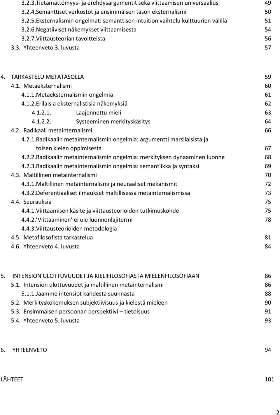 luvusta 57 4. TARKASTELU METATASOLLA 59 4.1. Metaeksternalismi 60 4.1.1. Metaeksternalismin ongelmia 61 4.1.2. Erilaisia eksternalistisia näkemyksiä 62 4.1.2.1. Laajennettu mieli 63 4.1.2.2. Systeeminen merkityskäsitys 64 4.