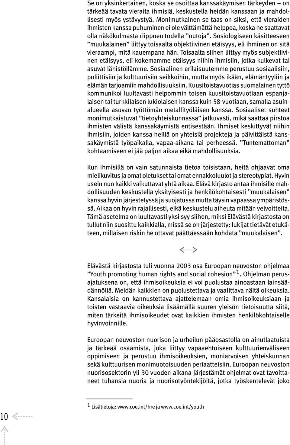 Sosiologiseen käsitteeseen muukalainen liittyy toisaalta objektiivinen etäisyys, eli ihminen on sitä vieraampi, mitä kauempana hän.