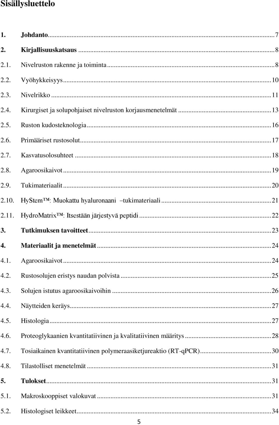 2.9. Tukimateriaalit... 20 2.10. HyStem : Muokattu hyaluronaani tukimateriaali... 21 2.11. HydroMatrix : Itsestään järjestyvä peptidi... 22 3. Tutkimuksen tavoitteet... 23 4.