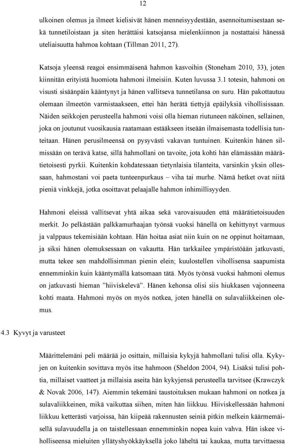 1 totesin, hahmoni on visusti sisäänpäin kääntynyt ja hänen vallitseva tunnetilansa on suru. Hän pakottautuu olemaan ilmeetön varmistaakseen, ettei hän herätä tiettyjä epäilyksiä vihollisissaan.