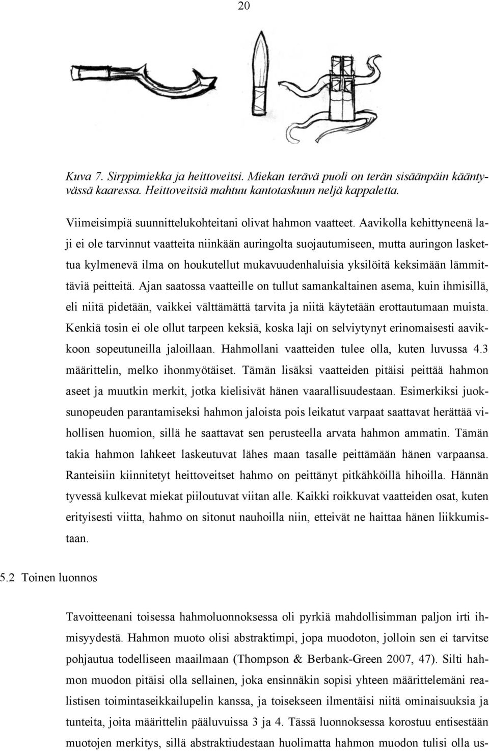 Aavikolla kehittyneenä laji ei ole tarvinnut vaatteita niinkään auringolta suojautumiseen, mutta auringon laskettua kylmenevä ilma on houkutellut mukavuudenhaluisia yksilöitä keksimään lämmittäviä