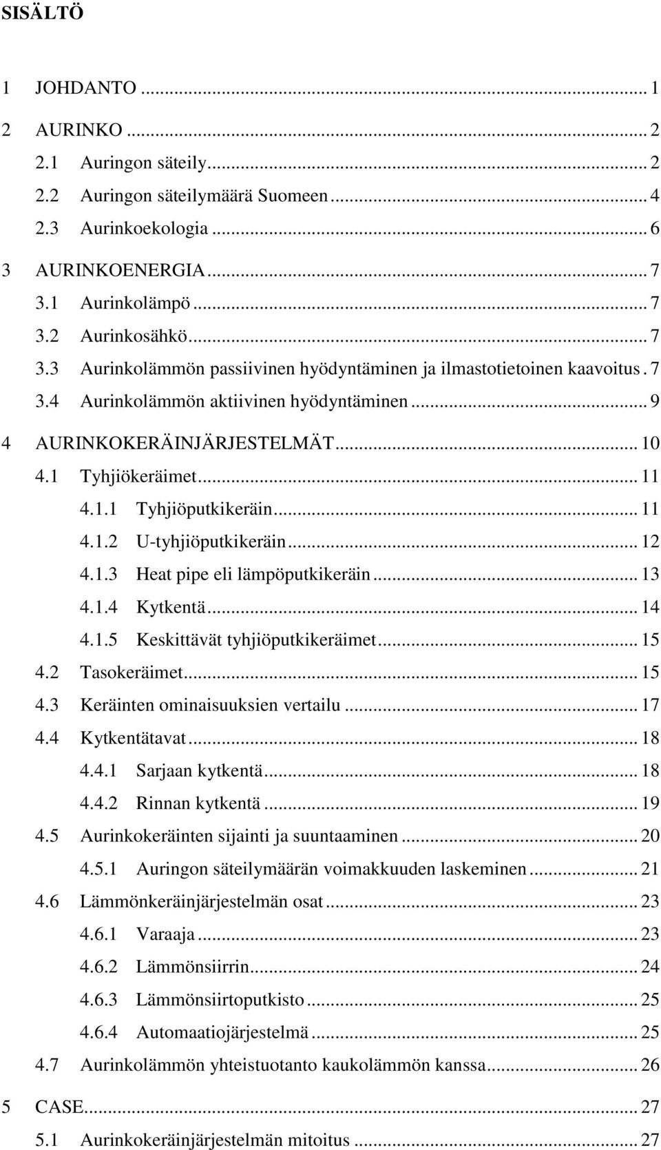 .. 10 4.1 Tyhjiökeräimet... 11 4.1.1 Tyhjiöputkikeräin... 11 4.1.2 U-tyhjiöputkikeräin... 12 4.1.3 Heat pipe eli lämpöputkikeräin... 13 4.1.4 Kytkentä... 14 4.1.5 Keskittävät tyhjiöputkikeräimet.