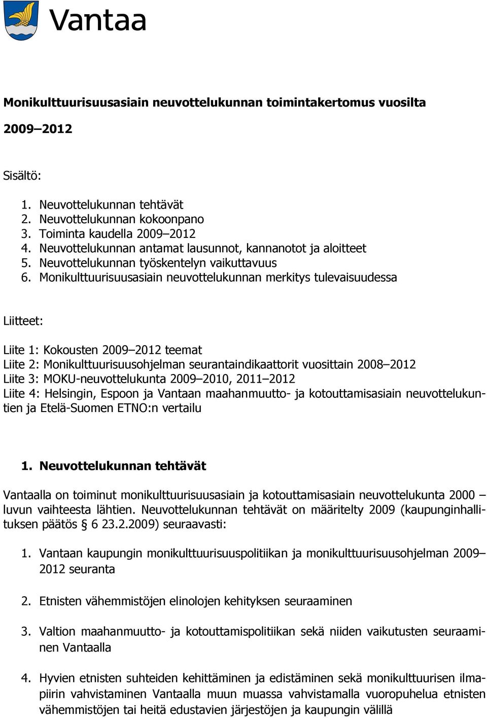 Monikulttuurisuusasiain neuvottelukunnan merkitys tulevaisuudessa Liitteet: Liite 1: Kokousten 2009 2012 teemat Liite 2: Monikulttuurisuusohjelman seurantaindikaattorit vuosittain 2008 2012 Liite 3: