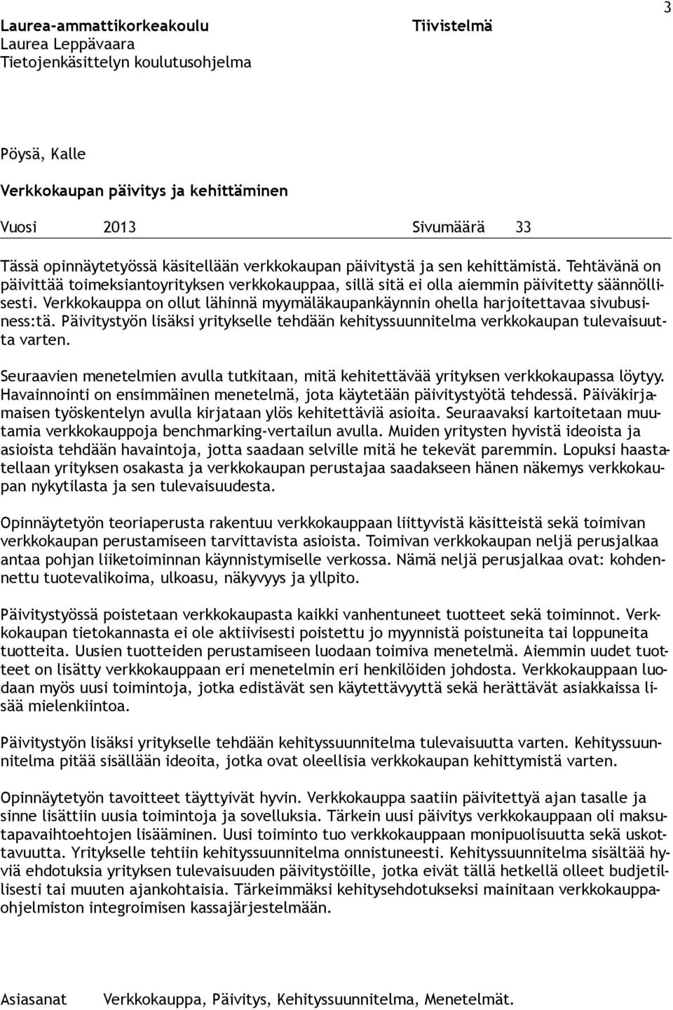 Verkkokauppa on ollut lähinnä myymäläkaupankäynnin ohella harjoitettavaa sivubusiness:tä. Päivitystyön lisäksi yritykselle tehdään kehityssuunnitelma verkkokaupan tulevaisuutta varten.