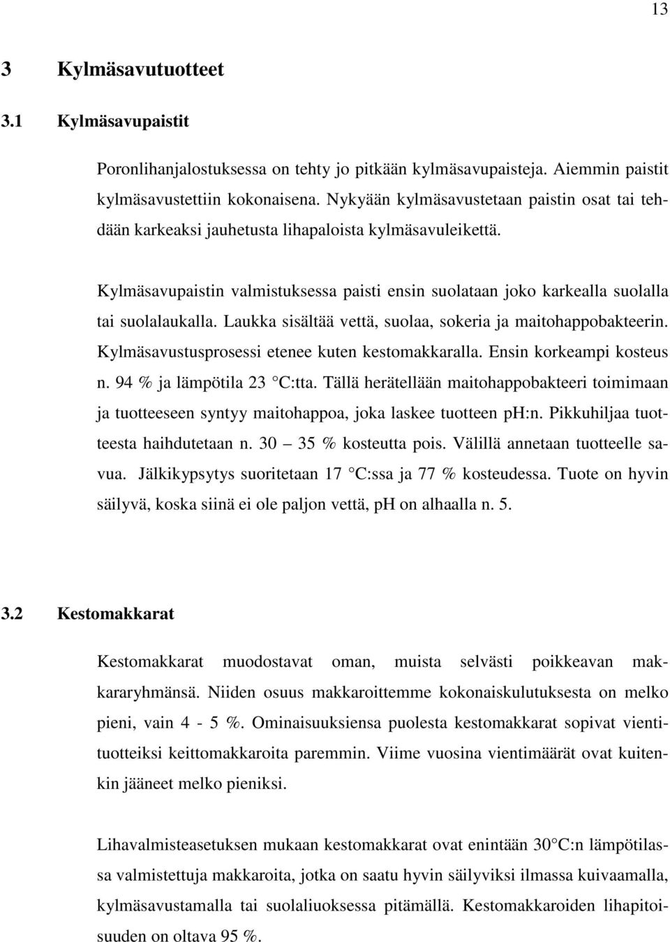 Laukka sisältää vettä, suolaa, sokeria ja maitohappobakteerin. Kylmäsavustusprosessi etenee kuten kestomakkaralla. Ensin korkeampi kosteus n. 94 % ja lämpötila 23 C:tta.