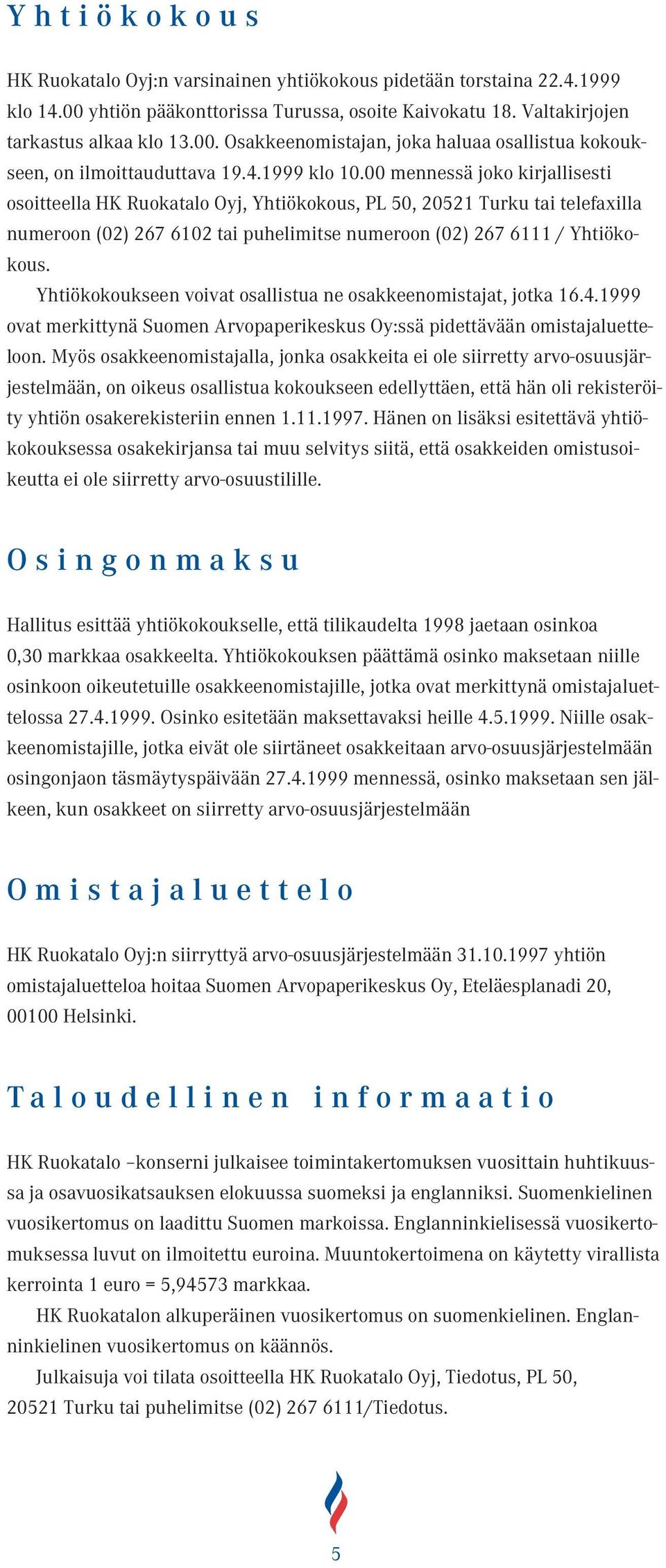 Yhtiökokoukseen voivat osallistua ne osakkeenomistajat, jotka 16.4.1999 ovat merkittynä Suomen Arvopaperikeskus Oy:ssä pidettävään omistajaluetteloon.