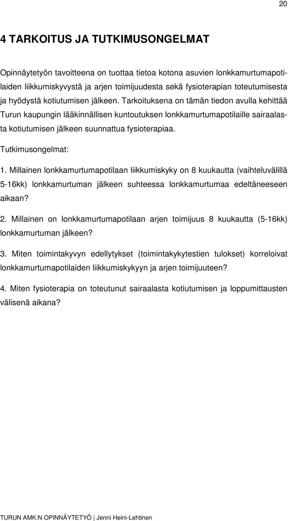 Tarkoituksena on tämän tiedon avulla kehittää Turun kaupungin lääkinnällisen kuntoutuksen lonkkamurtumapotilaille sairaalasta kotiutumisen jälkeen suunnattua fysioterapiaa. Tutkimusongelmat: 1.