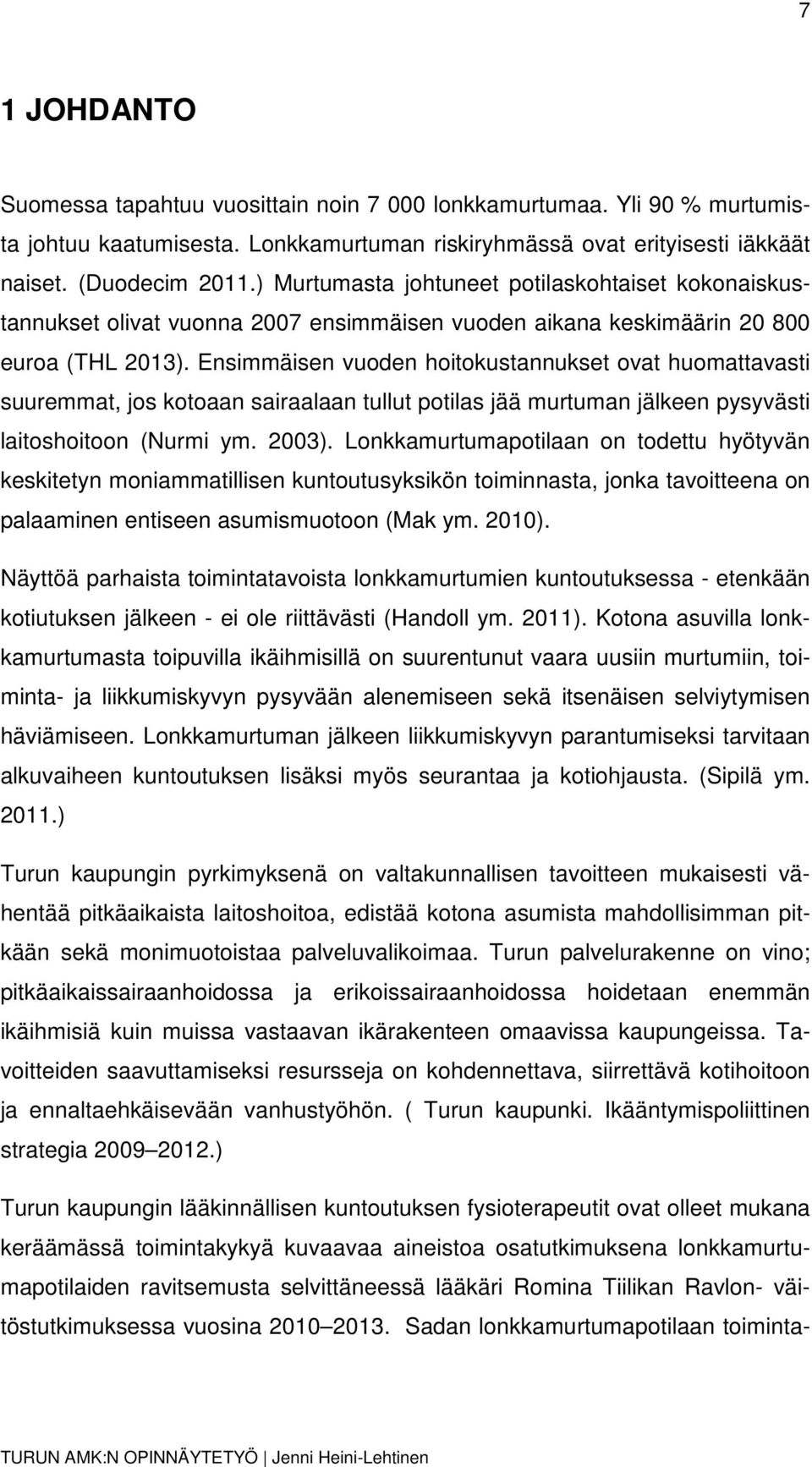 Ensimmäisen vuoden hoitokustannukset ovat huomattavasti suuremmat, jos kotoaan sairaalaan tullut potilas jää murtuman jälkeen pysyvästi laitoshoitoon (Nurmi ym. 2003).