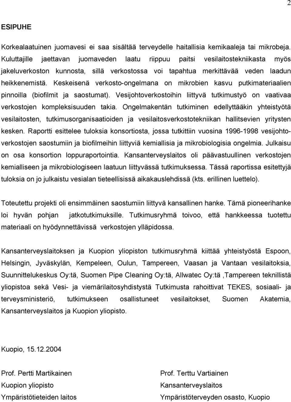 Keskeisenä verkosto-ongelmana on mikrobien kasvu putkimateriaalien pinnoilla (biofilmit ja saostumat). Vesijohtoverkostoihin liittyvä tutkimustyö on vaativaa verkostojen kompleksisuuden takia.