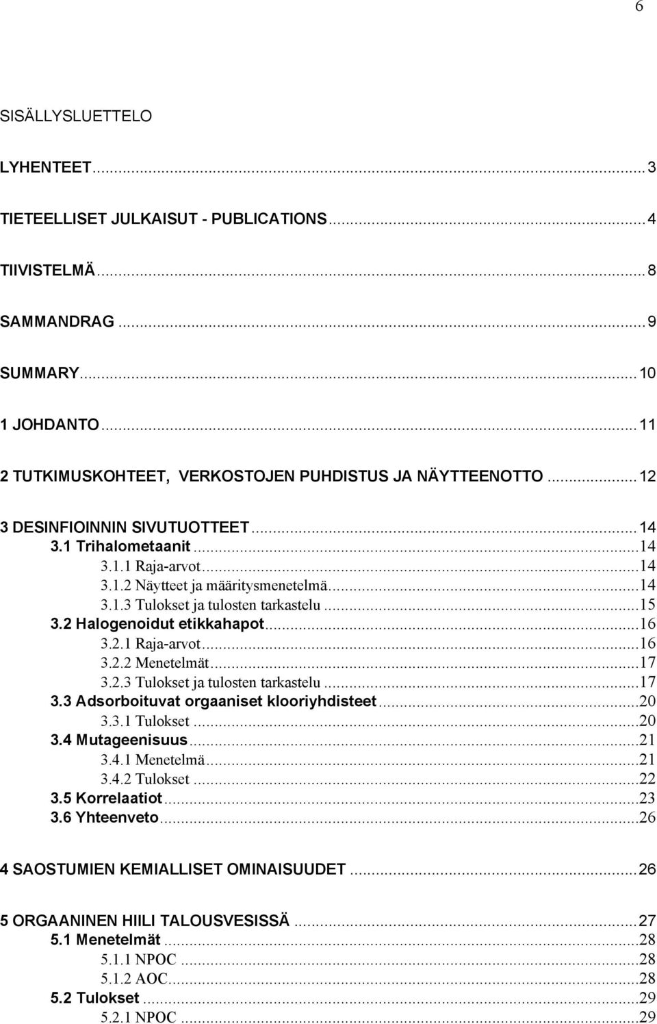 ..16 3.2.1 Raja-arvot...16 3.2.2 Menetelmät...17 3.2.3 Tulokset ja tulosten tarkastelu...17 3.3 Adsorboituvat orgaaniset klooriyhdisteet...20 3.3.1 Tulokset...20 3.4 Mutageenisuus...21 3.4.1 Menetelmä.